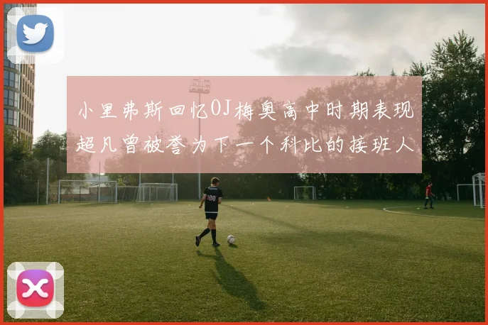 小里弗斯回忆OJ梅奥高中时期表现超凡曾被誉为下一个科比的接班人