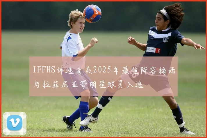 IFFHS评选南美2025年最佳阵容梅西与拉菲尼亚等明星球员入选