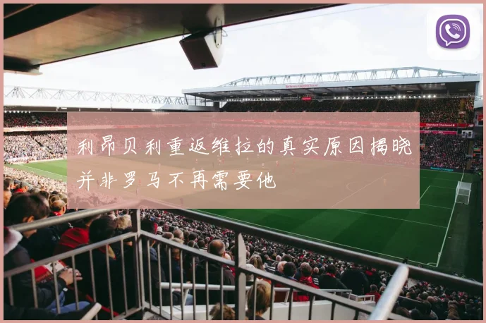 利昂贝利重返维拉的真实原因揭晓并非罗马不再需要他