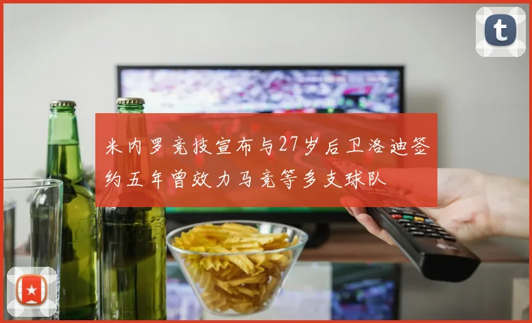 米内罗竞技宣布与27岁后卫洛迪签约五年曾效力马竞等多支球队