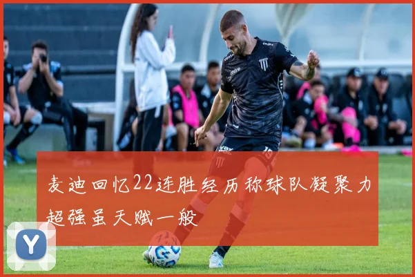 麦迪回忆22连胜经历称球队凝聚力超强虽天赋一般
