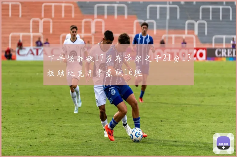 下半场狂砍17分布泽尔之子21分13板助杜克开季豪取16胜