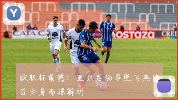 欧联杯前瞻：里尔客场争胜飞燕能否全身而退解析