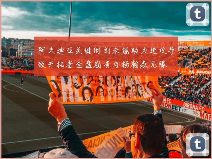 阿夫迪亚关键时刻未能助力进攻导致开拓者全盘崩溃与杨瀚森无缘