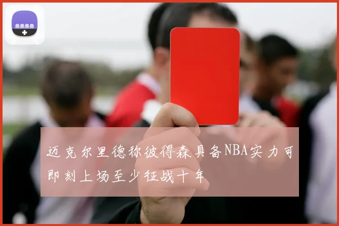 迈克尔里德称彼得森具备NBA实力可即刻上场至少征战十年