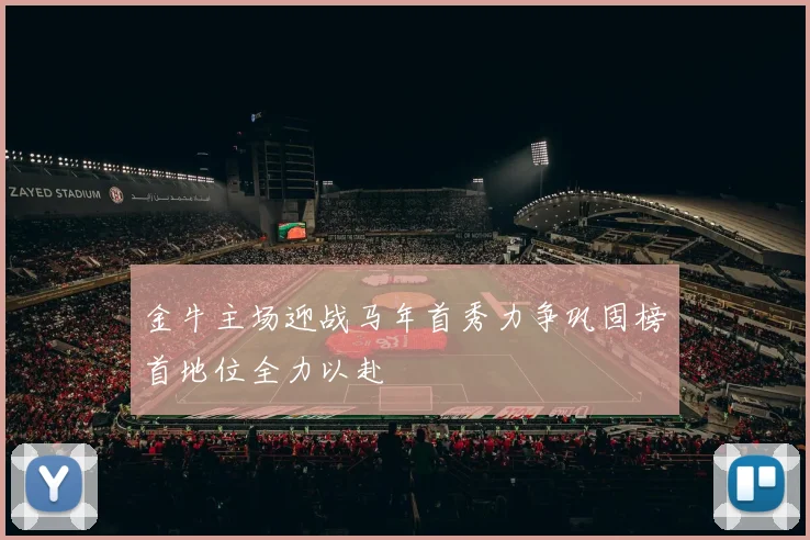 金牛主场迎战马年首秀力争巩固榜首地位全力以赴