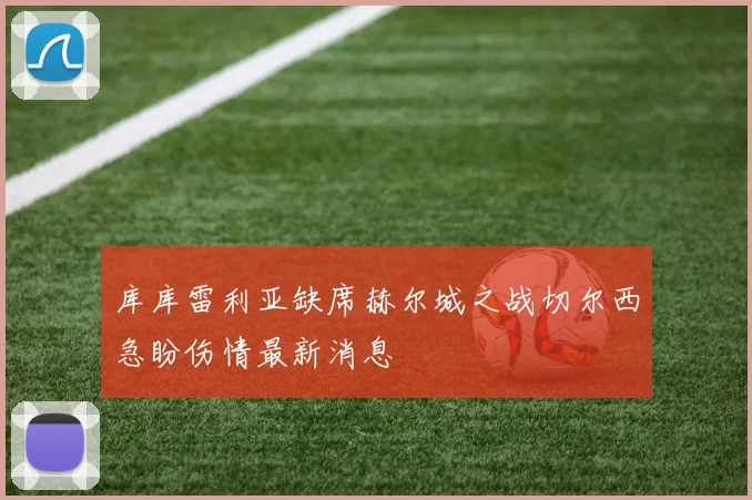 库库雷利亚缺席赫尔城之战切尔西急盼伤情最新消息