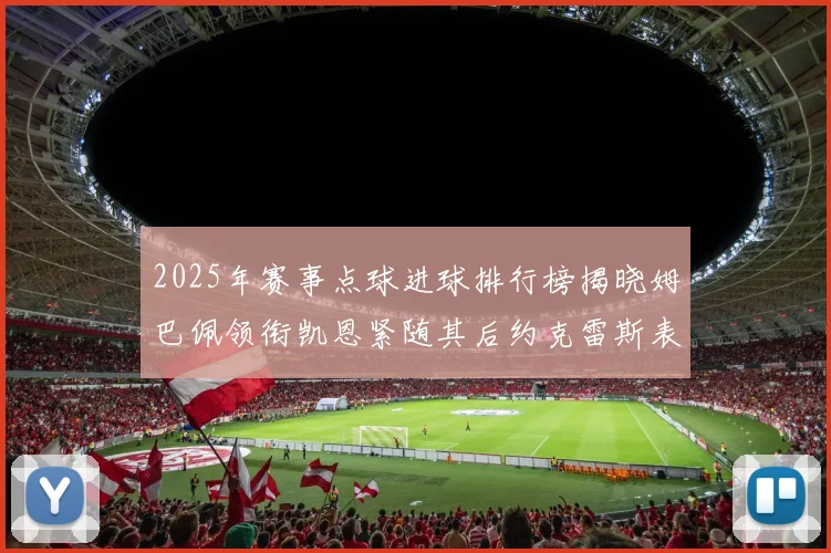 2025年赛事点球进球排行榜揭晓姆巴佩领衔凯恩紧随其后约克雷斯表现不俗