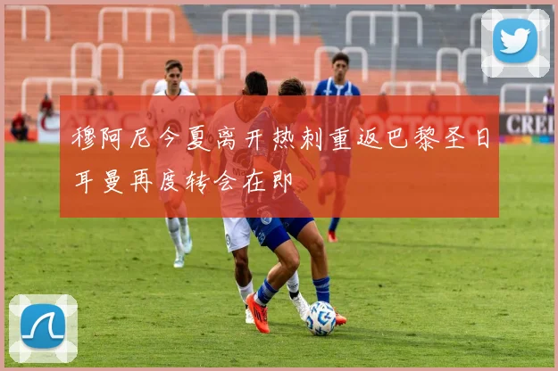 穆阿尼今夏离开热刺重返巴黎圣日耳曼再度转会在即